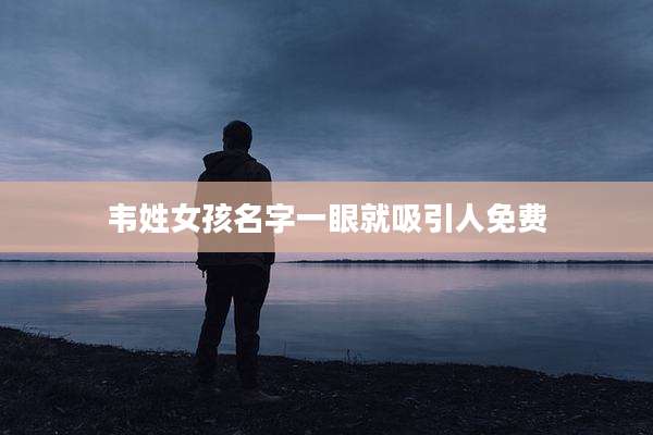 韦姓女孩名字一眼就吸引人免费