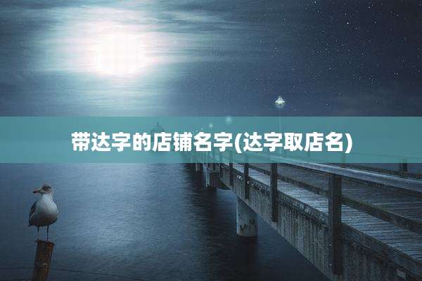 带达字的店铺名字(达字取店名)