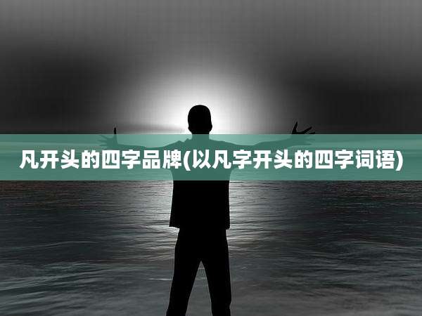 凡开头的四字品牌(以凡字开头的四字词语)