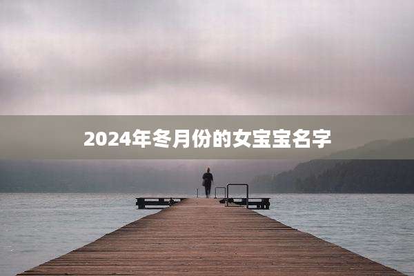 2024年冬月份的女宝宝名字