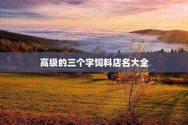 高级的三个字饲料店名大全