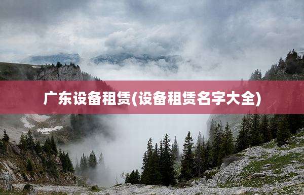 广东设备租赁(设备租赁名字大全)