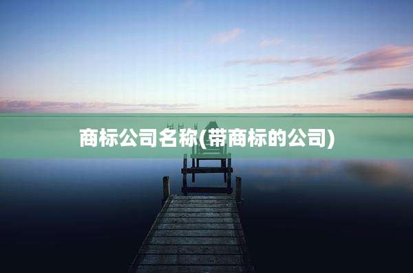 商标公司名称(带商标的公司)