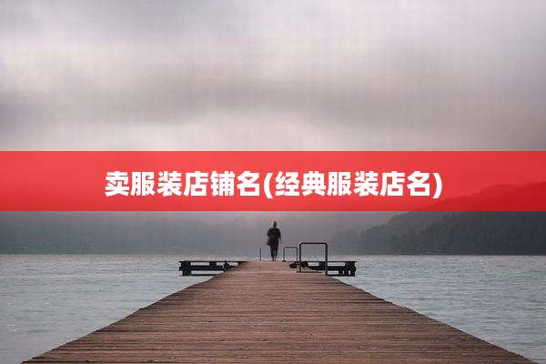 卖服装店铺名(经典服装店名)