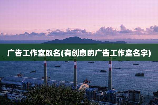 广告工作室取名(有创意的广告工作室名字)