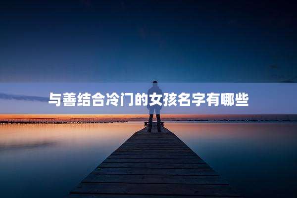 与善结合冷门的女孩名字有哪些