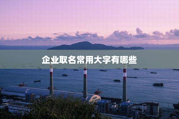 企业取名常用大字有哪些
