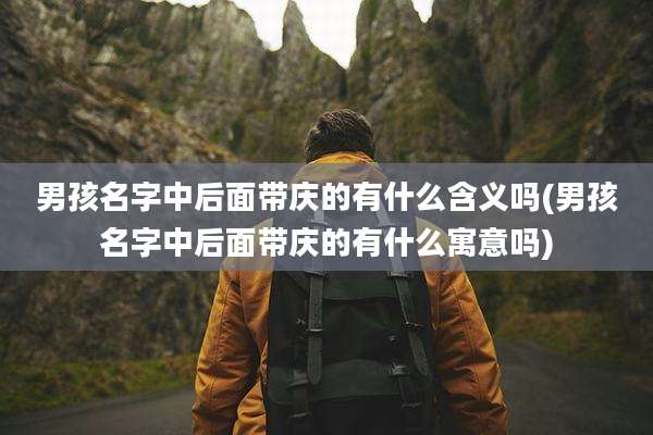 男孩名字中后面带庆的有什么含义吗(男孩名字中后面带庆的有什么寓意吗)