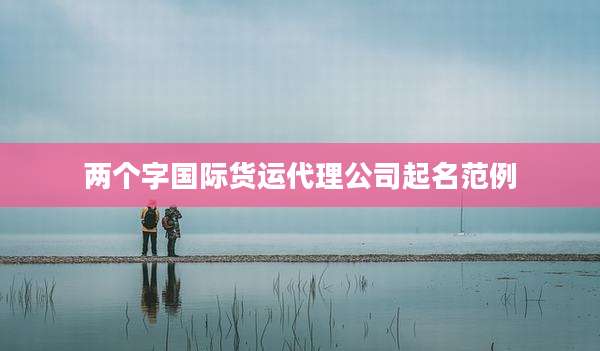 两个字国际货运代理公司起名范例