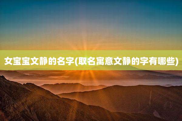 女宝宝文静的名字(取名寓意文静的字有哪些)