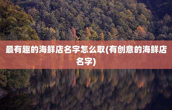 最有趣的海鲜店名字怎么取(有创意的海鲜店名字)