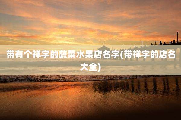 带有个祥字的蔬菜水果店名字(带祥字的店名大全)