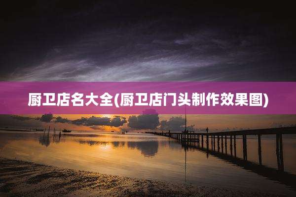 厨卫店名大全(厨卫店门头制作效果图)