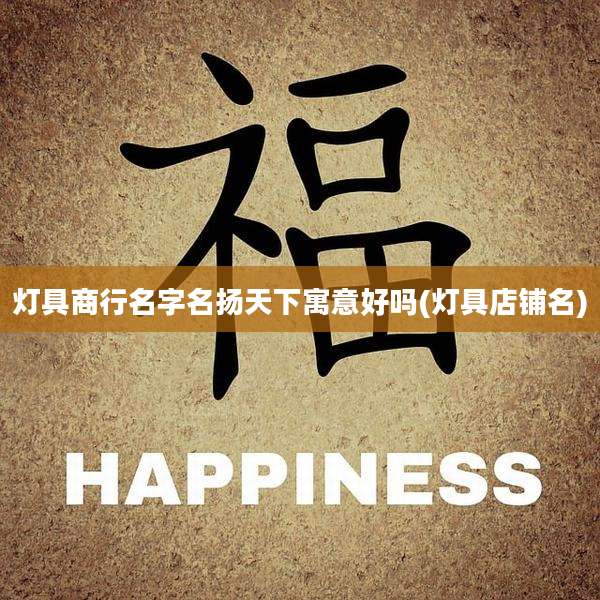 灯具商行名字名扬天下寓意好吗(灯具店铺名)