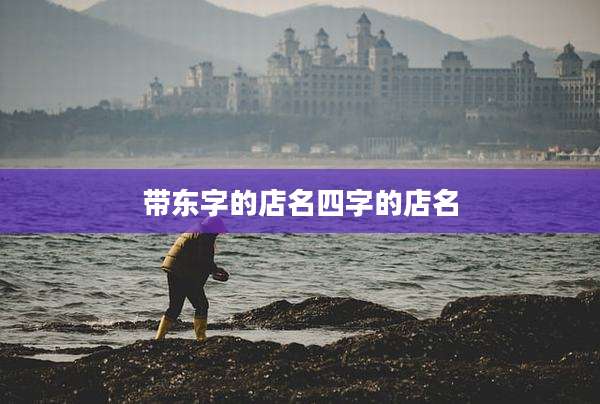 带东字的店名四字的店名