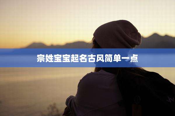 宗姓宝宝起名古风简单一点