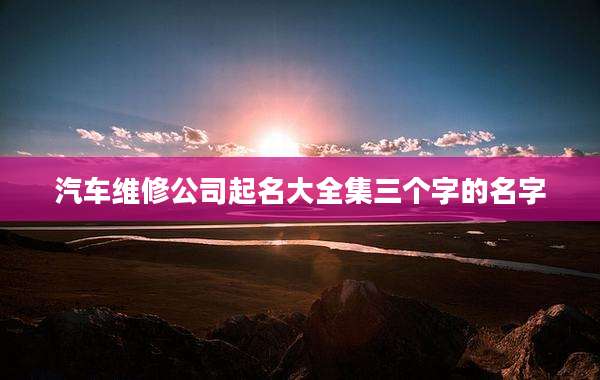 汽车维修公司起名大全集三个字的名字