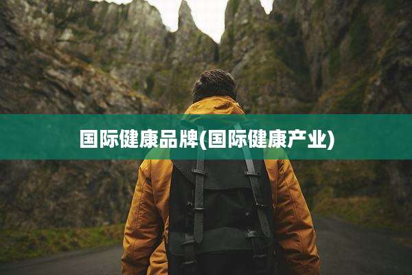 国际健康品牌(国际健康产业)