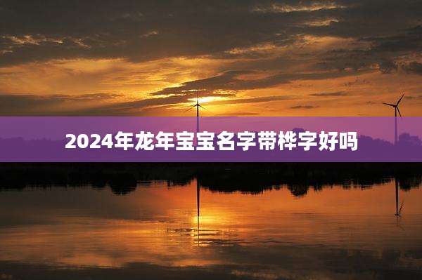 2024年龙年宝宝名字带桦字好吗