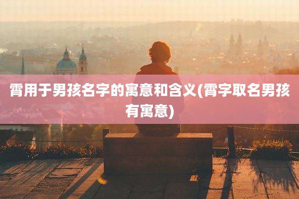 霄用于男孩名字的寓意和含义(霄字取名男孩有寓意)