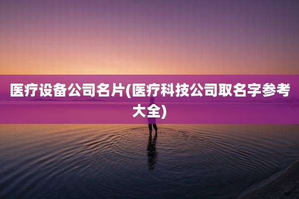 医疗设备公司名片(医疗科技公司取名字参考大全)