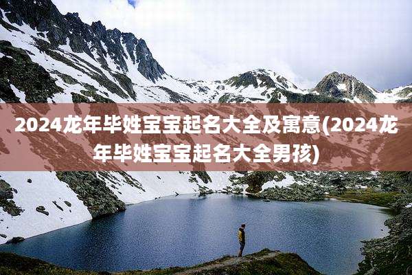 2024龙年毕姓宝宝起名大全及寓意(2024龙年毕姓宝宝起名大全男孩)