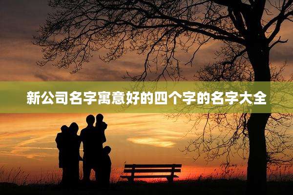新公司名字寓意好的四个字的名字大全
