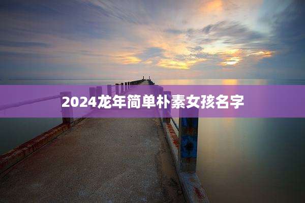 2024龙年简单朴素女孩名字