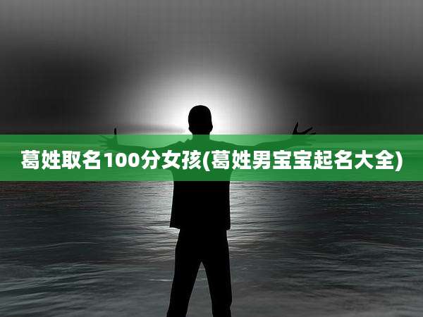 葛姓取名100分女孩(葛姓男宝宝起名大全)