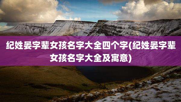 纪姓晏字辈女孩名字大全四个字(纪姓晏字辈女孩名字大全及寓意)