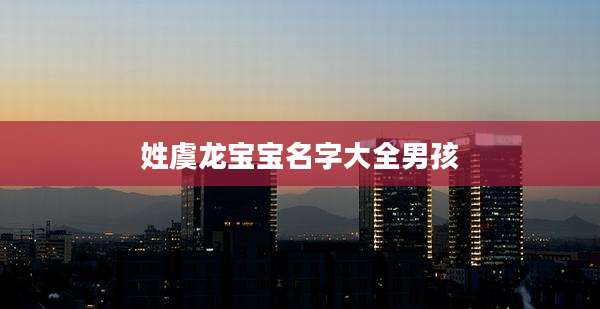 姓虞龙宝宝名字大全男孩