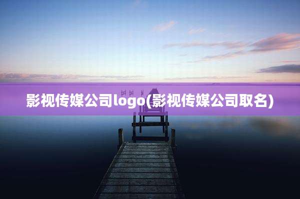 影视传媒公司logo(影视传媒公司取名)