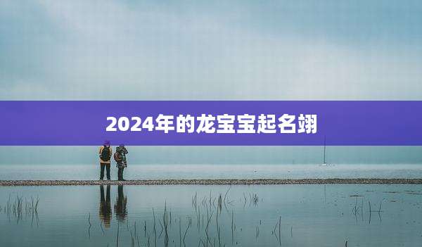 2024年的龙宝宝起名翊