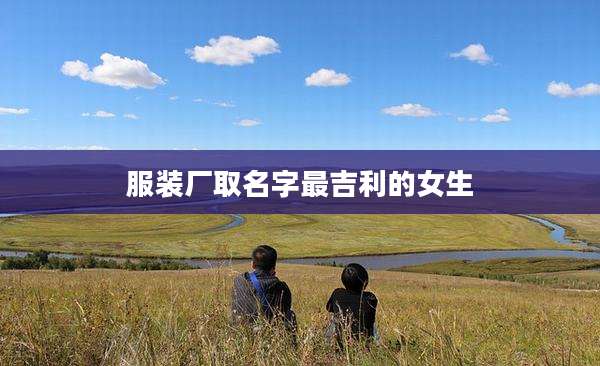 服装厂取名字最吉利的女生