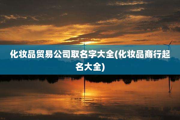 化妆品贸易公司取名字大全(化妆品商行起名大全)