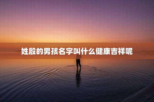 姓殷的男孩名字叫什么健康吉祥呢