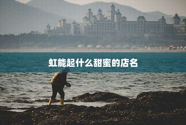 虹能起什么甜蜜的店名