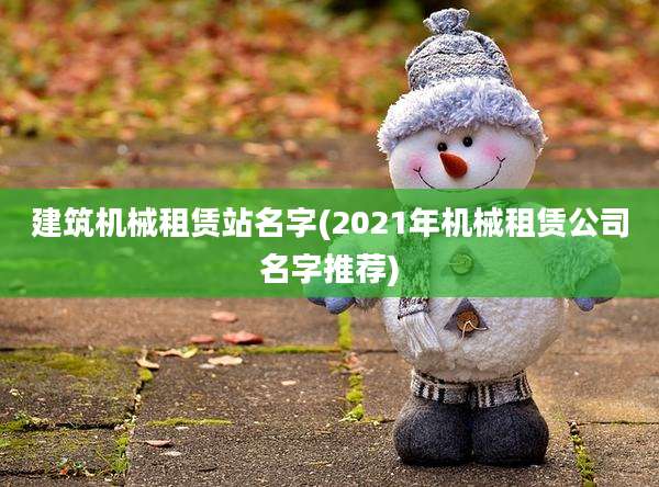 建筑机械租赁站名字(2021年机械租赁公司名字推荐)