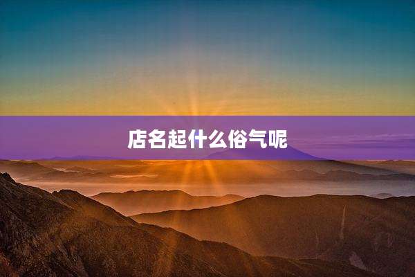 店名起什么俗气呢