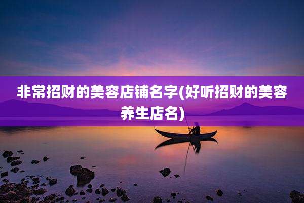 非常招财的美容店铺名字(好听招财的美容养生店名)