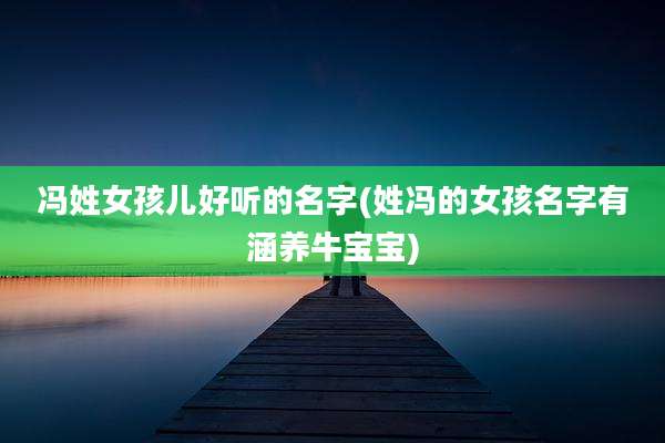 冯姓女孩儿好听的名字(姓冯的女孩名字有涵养牛宝宝)