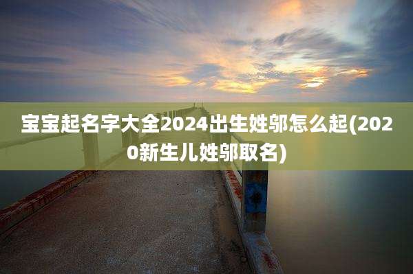 宝宝起名字大全2024出生姓邬怎么起(2020新生儿姓邬取名)