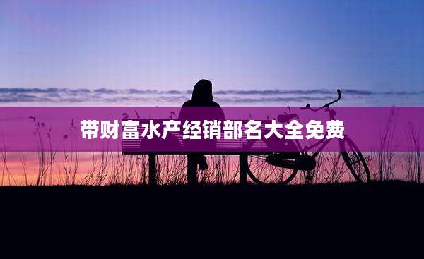 带财富水产经销部名大全免费