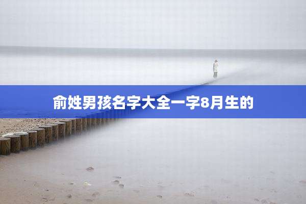 俞姓男孩名字大全一字8月生的