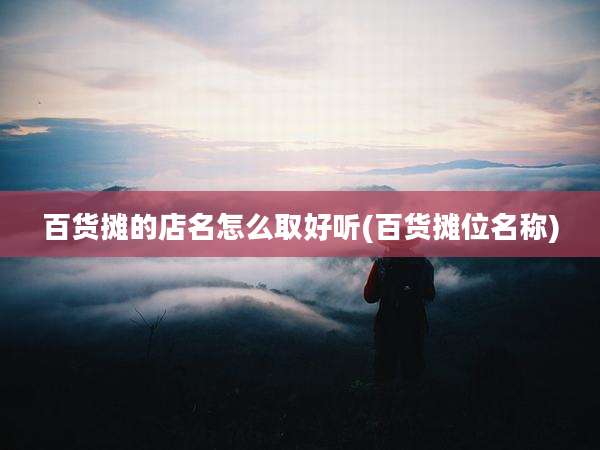 百货摊的店名怎么取好听(百货摊位名称)