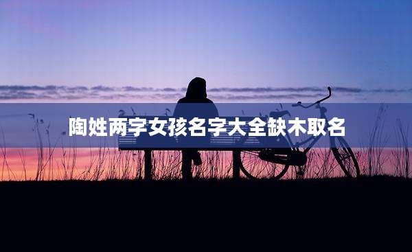 陶姓两字女孩名字大全缺木取名