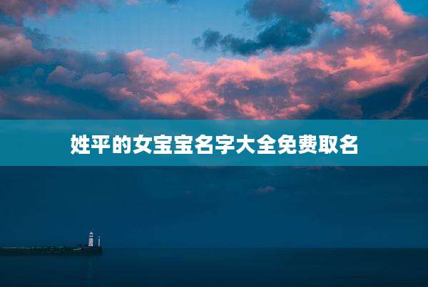 姓平的女宝宝名字大全免费取名