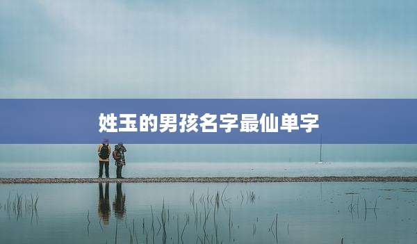 姓玉的男孩名字最仙单字