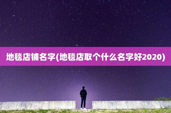 地毯店铺名字(地毯店取个什么名字好2020)