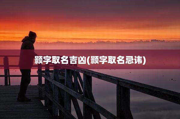 颢字取名吉凶(颢字取名忌讳)